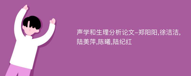 声学和生理分析论文-郑阳阳,徐洁洁,陆美萍,陈曦,陆纪红