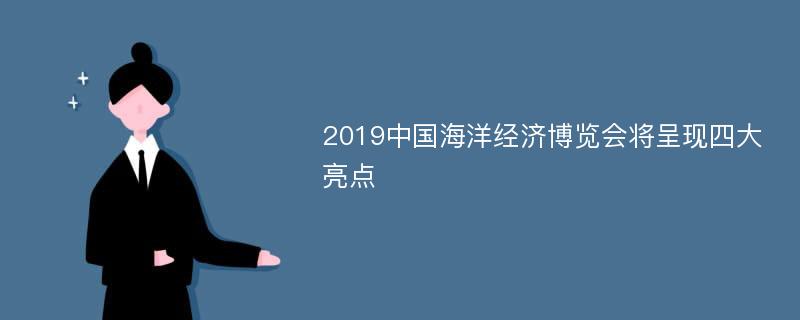 2019中国海洋经济博览会将呈现四大亮点