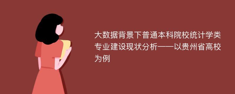 大数据背景下普通本科院校统计学类专业建设现状分析——以贵州省高校为例