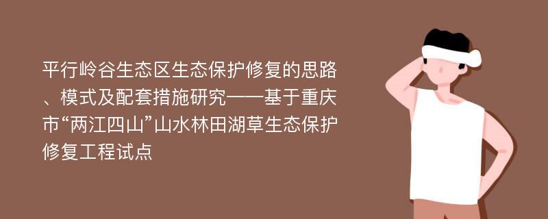 平行岭谷生态区生态保护修复的思路、模式及配套措施研究——基于重庆市“两江四山”山水林田湖草生态保护修复工程试点