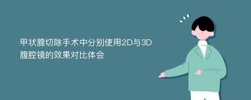 甲状腺切除手术中分别使用2D与3D腹腔镜的效果对比体会