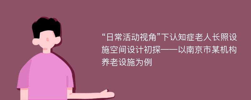 “日常活动视角”下认知症老人长照设施空间设计初探——以南京市某机构养老设施为例