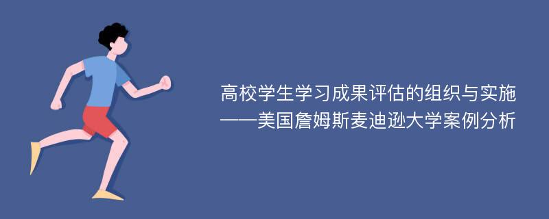 高校学生学习成果评估的组织与实施——美国詹姆斯麦迪逊大学案例分析