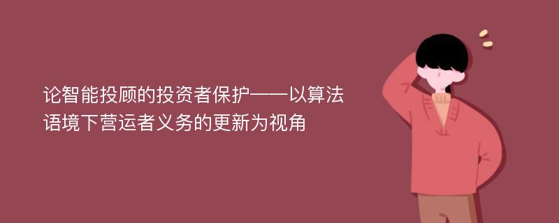 论智能投顾的投资者保护——以算法语境下营运者义务的更新为视角