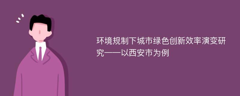 环境规制下城市绿色创新效率演变研究——以西安市为例