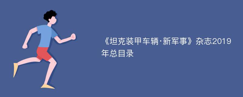 《坦克装甲车辆·新军事》杂志2019年总目录