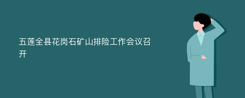 五莲全县花岗石矿山排险工作会议召开