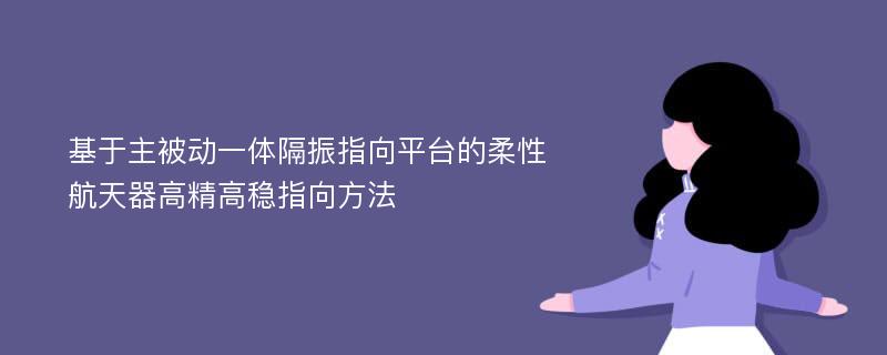 基于主被动一体隔振指向平台的柔性航天器高精高稳指向方法