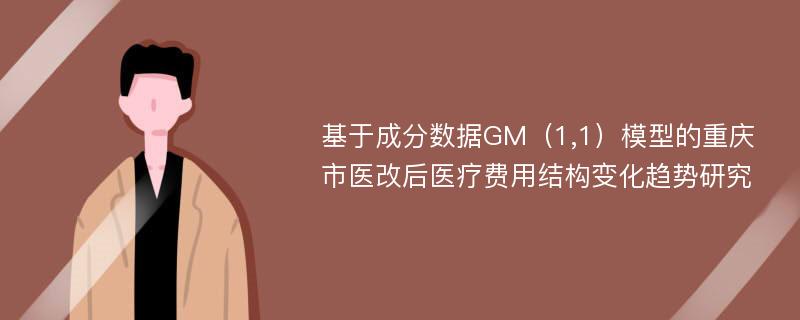 基于成分数据GM（1,1）模型的重庆市医改后医疗费用结构变化趋势研究