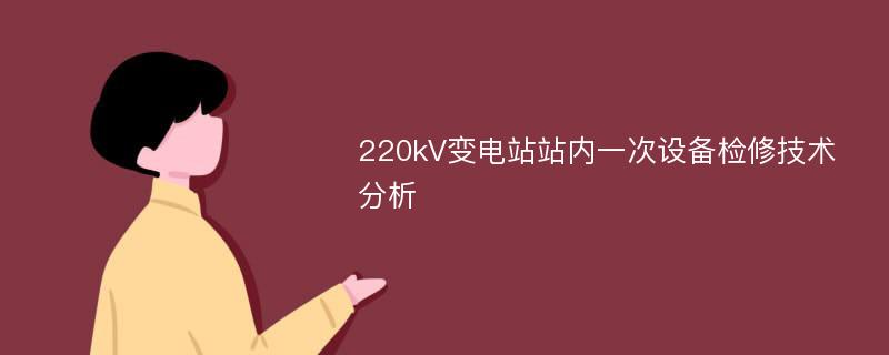 220kV变电站站内一次设备检修技术分析