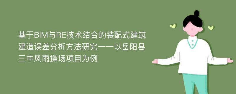 基于BIM与RE技术结合的装配式建筑建造误差分析方法研究——以岳阳县三中风雨操场项目为例