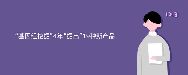 “基因组挖掘”4年“掘出”19种新产品