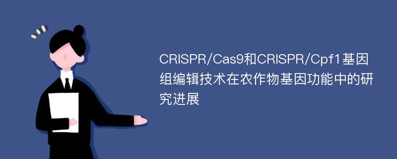 CRISPR/Cas9和CRISPR/Cpf1基因组编辑技术在农作物基因功能中的研究进展