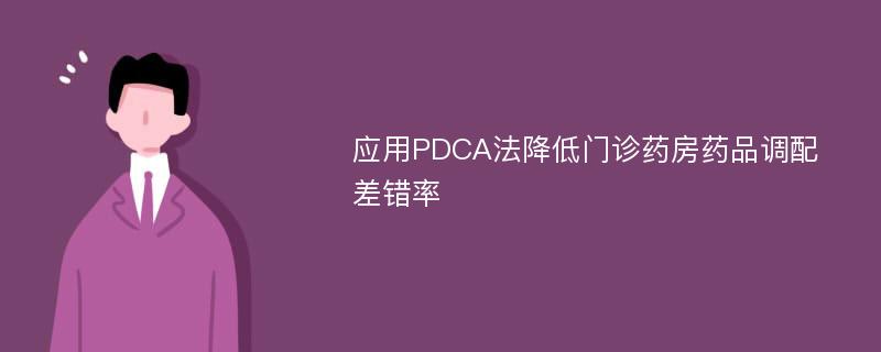 应用PDCA法降低门诊药房药品调配差错率