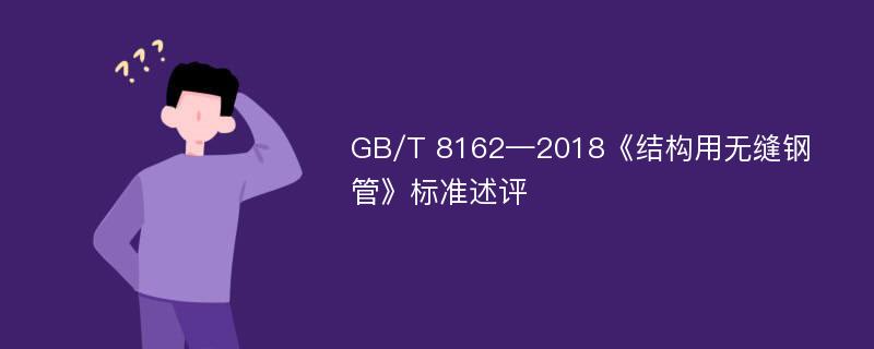 GB/T 8162—2018《结构用无缝钢管》标准述评