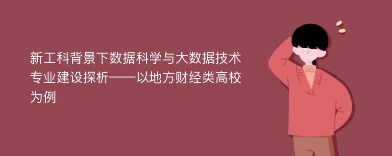 新工科背景下数据科学与大数据技术专业建设探析——以地方财经类高校为例