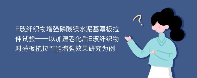 E玻纤织物增强磷酸镁水泥基薄板拉伸试验——以加速老化后E玻纤织物对薄板抗拉性能增强效果研究为例