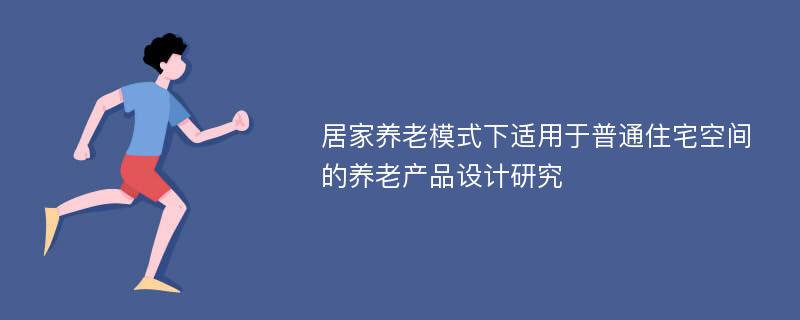 居家养老模式下适用于普通住宅空间的养老产品设计研究