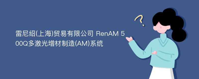 雷尼绍(上海)贸易有限公司 RenAM 500Q多激光增材制造(AM)系统