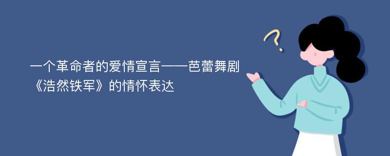 一个革命者的爱情宣言——芭蕾舞剧《浩然铁军》的情怀表达