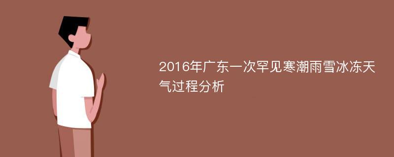 2016年广东一次罕见寒潮雨雪冰冻天气过程分析