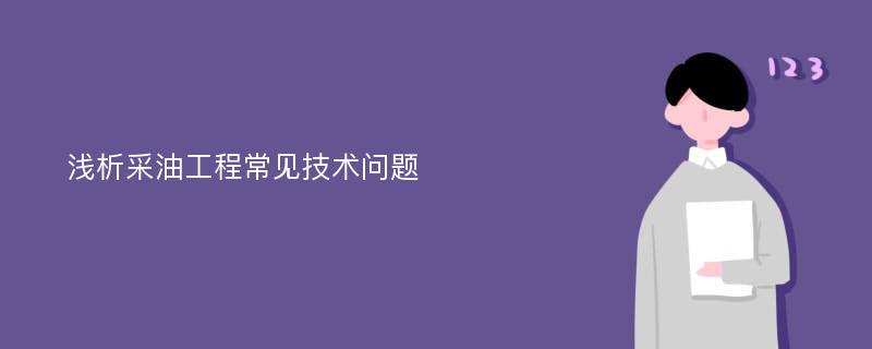 浅析采油工程常见技术问题