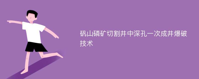 矾山磷矿切割井中深孔一次成井爆破技术