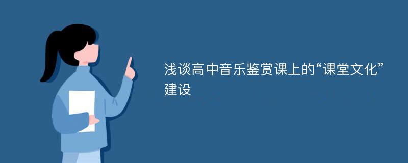 浅谈高中音乐鉴赏课上的“课堂文化”建设