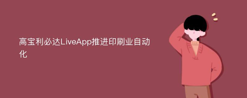 高宝利必达LiveApp推进印刷业自动化