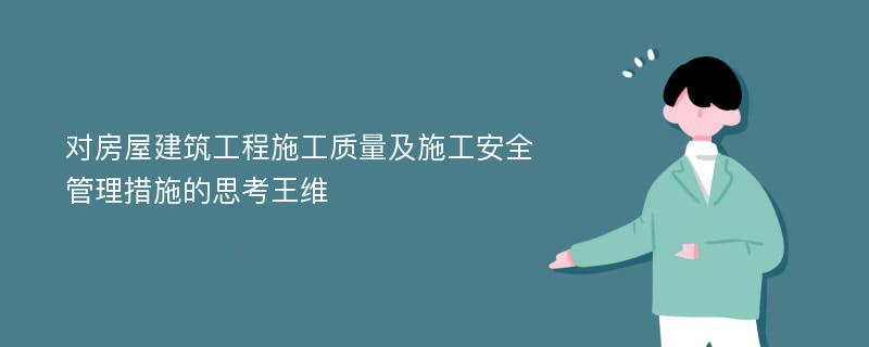 对房屋建筑工程施工质量及施工安全管理措施的思考王维