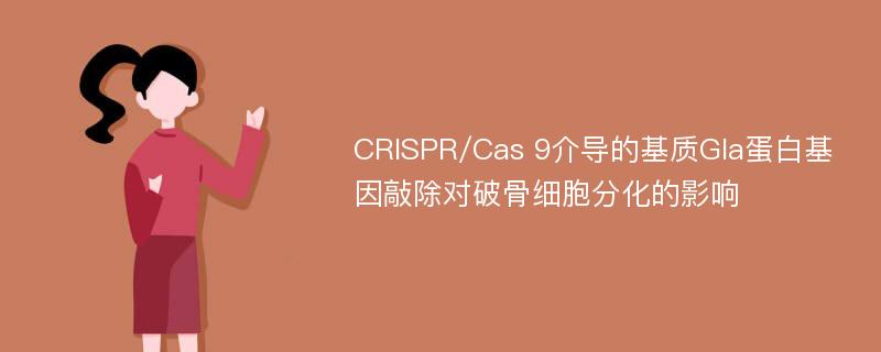 CRISPR/Cas 9介导的基质Gla蛋白基因敲除对破骨细胞分化的影响