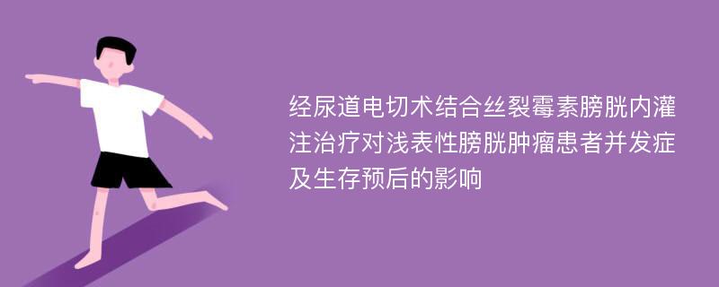 经尿道电切术结合丝裂霉素膀胱内灌注治疗对浅表性膀胱肿瘤患者并发症及生存预后的影响