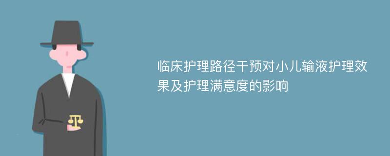 临床护理路径干预对小儿输液护理效果及护理满意度的影响