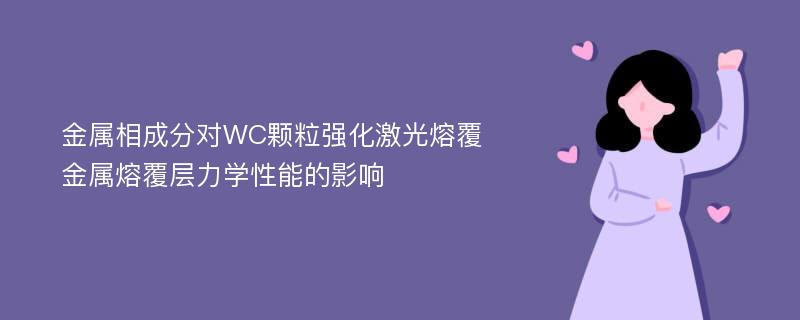 金属相成分对WC颗粒强化激光熔覆金属熔覆层力学性能的影响