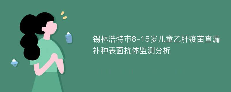 锡林浩特市8-15岁儿童乙肝疫苗查漏补种表面抗体监测分析