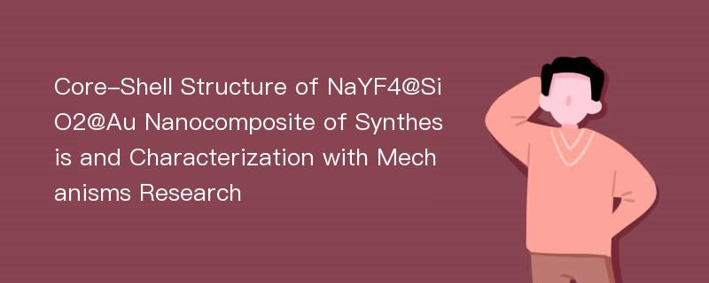 Core-Shell Structure of NaYF4@SiO2@Au Nanocomposite of Synthesis and Characterization with Mechanisms Research