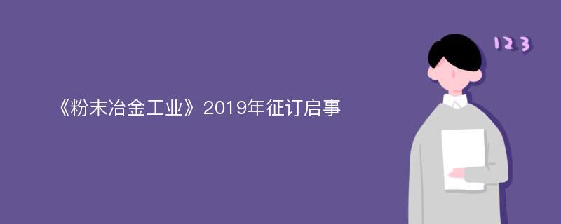 《粉末冶金工业》2019年征订启事