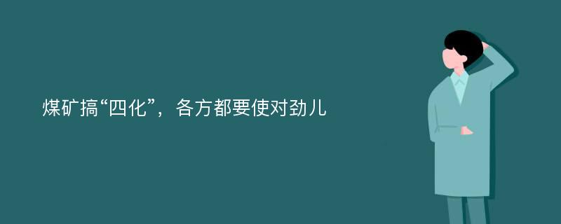 煤矿搞“四化”，各方都要使对劲儿