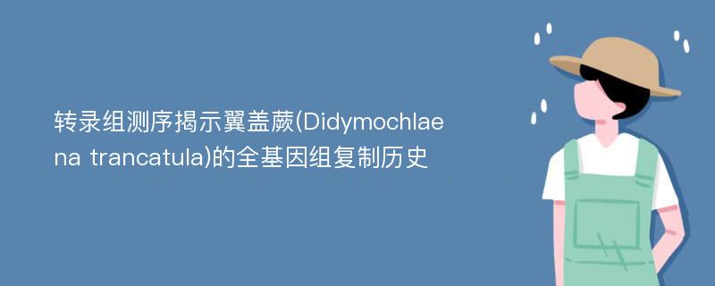 转录组测序揭示翼盖蕨(Didymochlaena trancatula)的全基因组复制历史