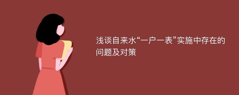 浅谈自来水“一户一表”实施中存在的问题及对策