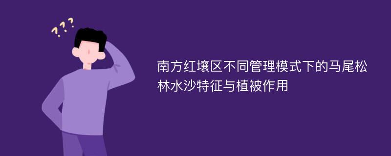 南方红壤区不同管理模式下的马尾松林水沙特征与植被作用