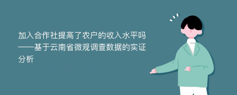 加入合作社提高了农户的收入水平吗——基于云南省微观调查数据的实证分析