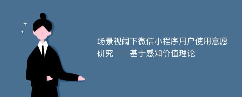 场景视阈下微信小程序用户使用意愿研究——基于感知价值理论