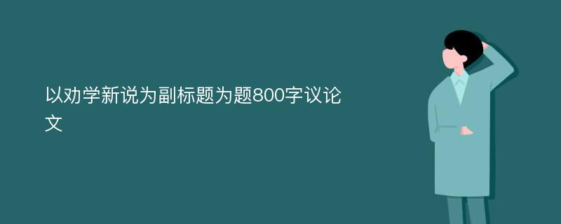 以劝学新说为副标题为题800字议论文