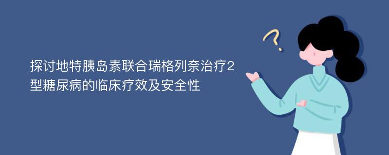 探讨地特胰岛素联合瑞格列奈治疗2型糖尿病的临床疗效及安全性