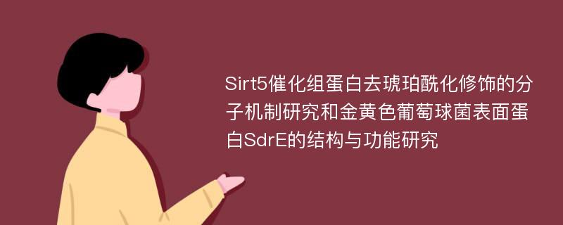 Sirt5催化组蛋白去琥珀酰化修饰的分子机制研究和金黄色葡萄球菌表面蛋白SdrE的结构与功能研究