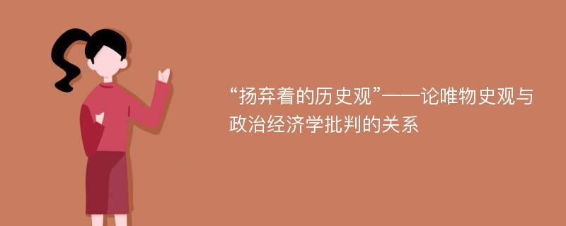 “扬弃着的历史观”——论唯物史观与政治经济学批判的关系