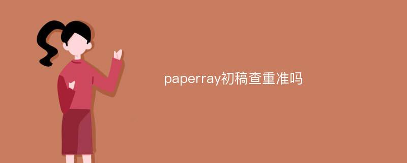 paperray初稿查重准吗