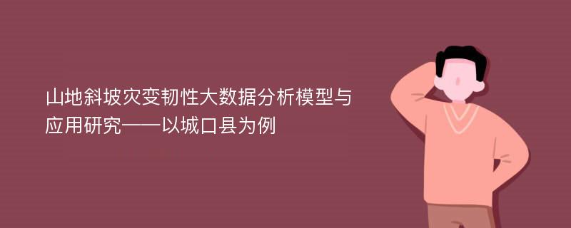 山地斜坡灾变韧性大数据分析模型与应用研究——以城口县为例