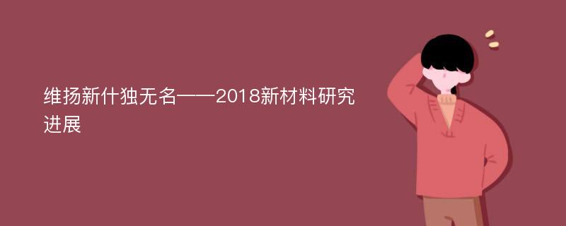 维扬新什独无名——2018新材料研究进展